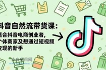 抖音自然流带货课：适合抖音电商创业者,个体商家及想通过短视频变现的新手-小白项目分享网