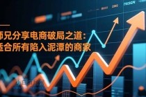 师兄分享电商破局之道：适合所有陷入泥潭的商家-小白项目分享网