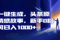 AI一键生成，头条原创情感故事，新手0粉也可日入1000+-小白项目分享网