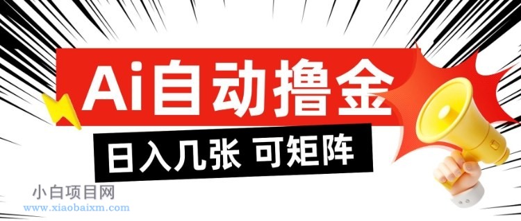 【匠心小白】AI自动撸金，日入几张，全自动不占用时间，可矩阵批量放大操作【揭秘】-小白项目分享网