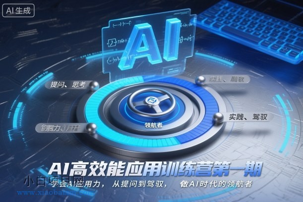 【匠心小白】AI高效能应用训练营第一期，学会AI应用力，从提问到驾驭，做AI时代的领航者-小白项目分享网