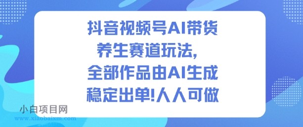 【匠心小白】抖音视频号AI带货养生赛道玩法，全部作品由AI生成，发了1500条作品，出了2W多单，人人可做-小白项目分享网