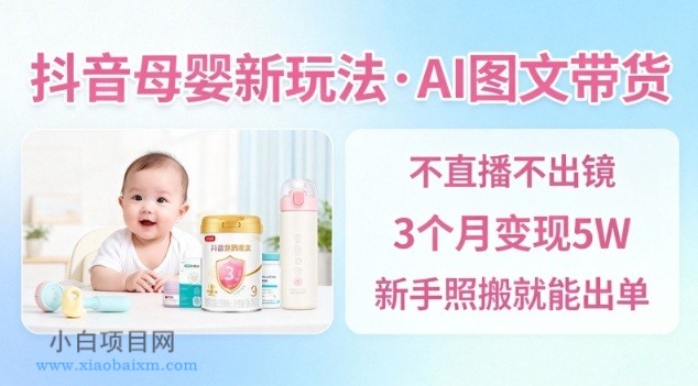 【匠心小白】抖音母婴赛道新玩法，AI图文带货，不用直播，3个月变现5W，新手照搬就能出单-小白项目分享网