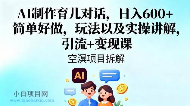 【匠心小白】AI制作育儿对话，日入6张+，简单好做，玩法以及实操讲解，引流+变现课-小白项目分享网