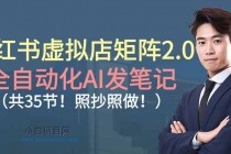 小红书虚拟店矩阵2.0,全自动化AI发笔记（共35节，照抄照做）-小白项目分享网