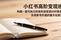 小红书高阶变现班,构建一套可执行的高利润变现SOP体系,实现账号价值的最大化跃迁