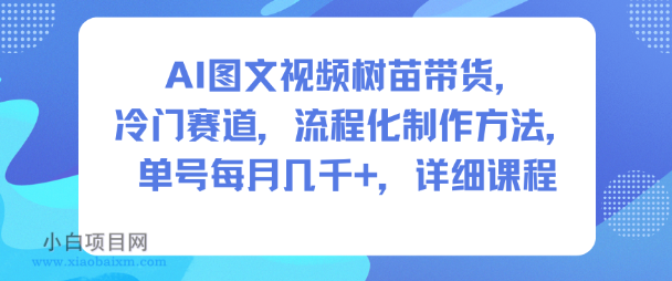 【匠心小白】AI图文视频树苗带货，冷门赛道，流程化制作方法，单号每月几K，详细课程-小白项目分享网