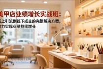 美甲店业绩增长实战班:线上引流到线下成交的完整解决方案,助力实现业绩持续增长-小白项目分享网