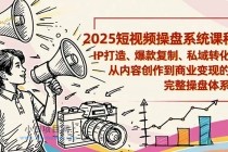 2025短视频操盘线下课程：IP打造、爆款复制、私域转化，从内容创作到商业变现的完整操盘体系-小白项目分享网