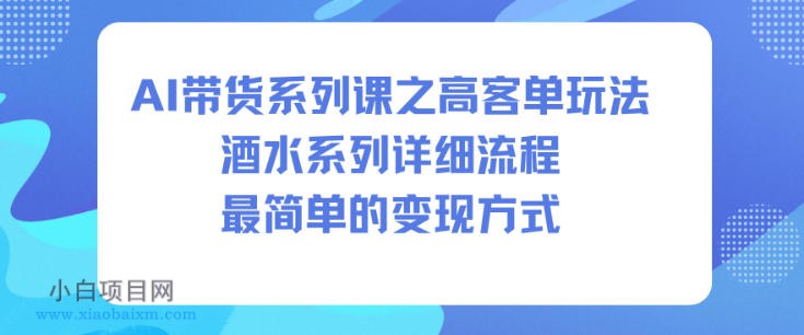 【匠心小白】AI带货系列课之高客单玩法，酒水系列，详细流程，最简单的变现方式-小白项目分享网