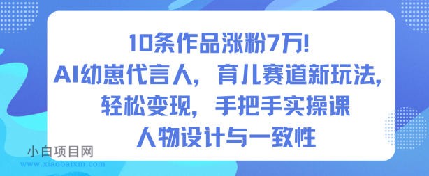 【匠心小白】10条作品涨粉7W！AI幼崽代言人，育儿赛道新玩法，轻松变现，手把手实操课-小白项目分享网