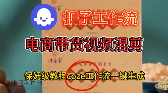【匠心小白】Coze扣子工作流一键生成电啇带货混剪视频，保姆级搭建教学-小白项目分享网