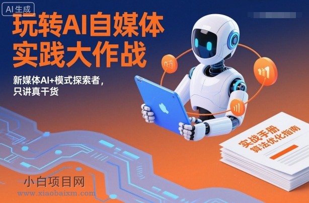 【匠心小白】玩转AI自媒体实践大作战，新媒体AI+模式探索者，只讲真干货-小白项目分享网