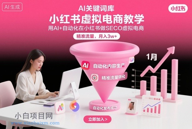 【匠心小白】小红书虚拟电商项目，用AI+自动化在小红书做SEO虚拟电商，精准流量，月入3w+-小白项目分享网