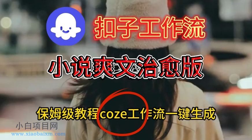 【匠心小白】Coze扣子工作流一键生成小说爽文治愈版视频，保姆级搭建教程-小白项目分享网