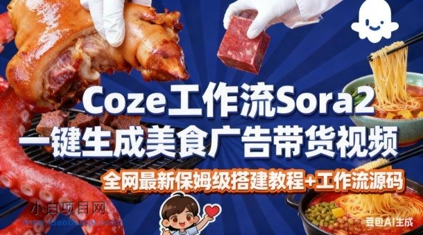 【匠心小白】coze扣子智能体sora2一键生成美食广告高端视频工作流保姆级拆解教程，无需剪辑，无需拍摄-小白项目分享网