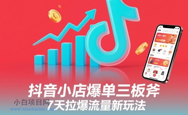 【匠心小白】抖音小店爆单三板斧，7天拉爆流量新玩法-小白项目分享网