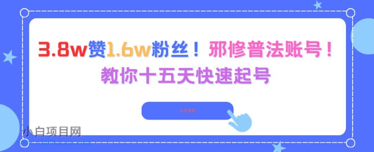 【匠心小白】3.8w赞1.6w粉丝，邪修普法账号，教你十五天快速起号-小白项目分享网