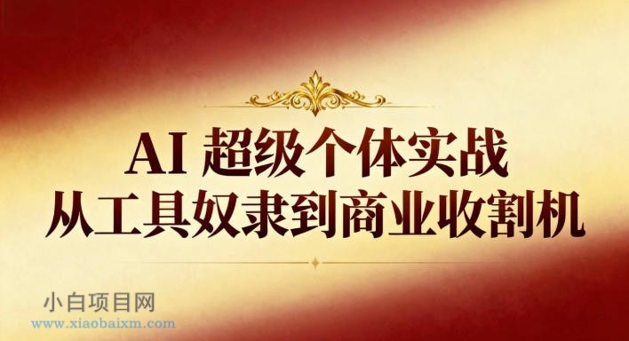 【匠心小白】AI超级个体实战：从工具奴隶到商业收割机-小白项目分享网