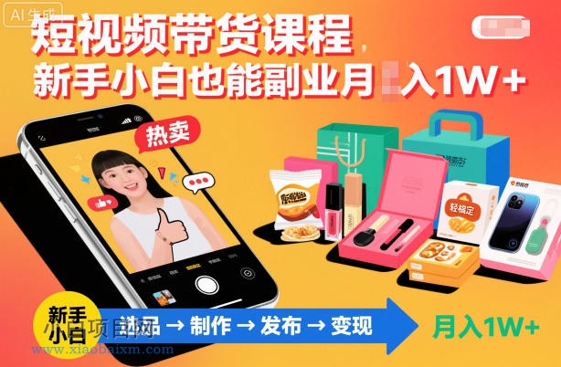 【匠心小白】短视频带货课程，新手小白也能副业月入1W＋，轻松搞定-小白项目分享网