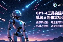 GPT-4工具实操与机器人制作实战课：提示词优化、场景化写作、机器人定制，从使用到创造-小白项目分享网