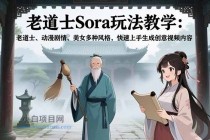 老道士Sora玩法教学：老道士、动漫剧情、美女多种风格，快速上手生成创意视频内容-小白项目分享网