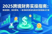 2025跨境财务实操指南：精准理账、高效算钱，一套清晰的跨境电商财务管理解决方案-小白项目分享网