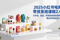 2025小红书电商带货系统课程2.0，从开店、选品、内容到变现的闭环，单店月利润达2万-小白项目分享网