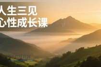 人生三见心性成长课，见天地众生自己，搞透人性安顿身心，活出清晰自我，内在富足无价-小白项目分享网