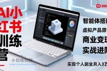 AI小红书训练营2.0，智能体搭建、虚拟产品原创、商业变现，实战进阶，实现个人副业月入3万+-小白项目分享网