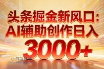 头条掘金新风口：AI辅助创作日入3000+，矩阵玩法当天启动隔天见效-小白项目分享网