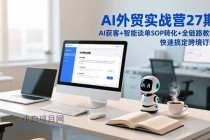 AI外贸实战营27期，AI获客+智能谈单+SOP转化+全链路教学，快速搞定跨境订单-小白项目分享网