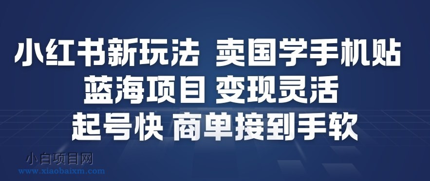 【匠心小白】小红书新玩法，卖国学手机贴，蓝海项目，变现灵活，起号快，商单接到手软-小白项目分享网