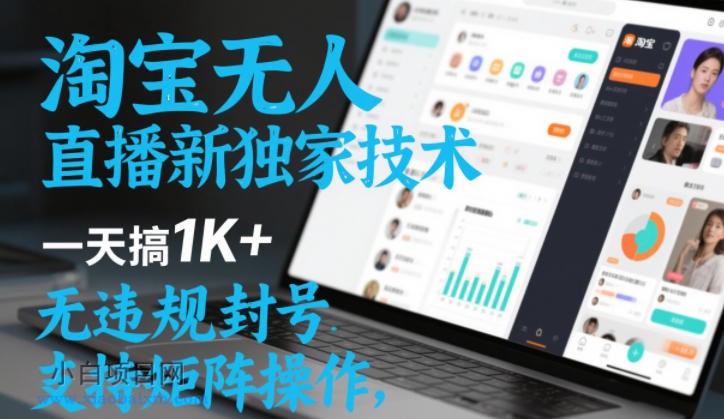 【匠心小白】淘宝无人直播最新独家技术，一天搞1K+，无违规封号，支持矩阵操作，长期稳定【内部揭秘】-小白项目分享网
