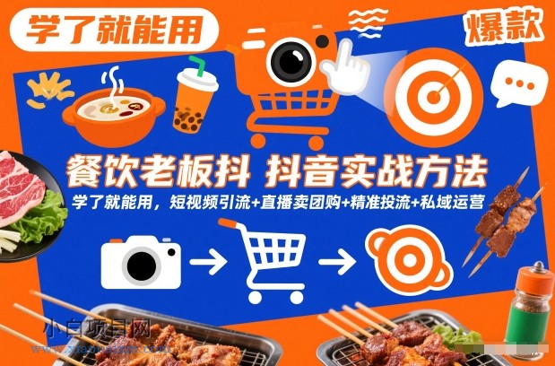 【匠心小白】餐饮老板抖音实战方法，学了就能用，短视频引流+直播卖团购+精准投流+私域运营-小白项目分享网