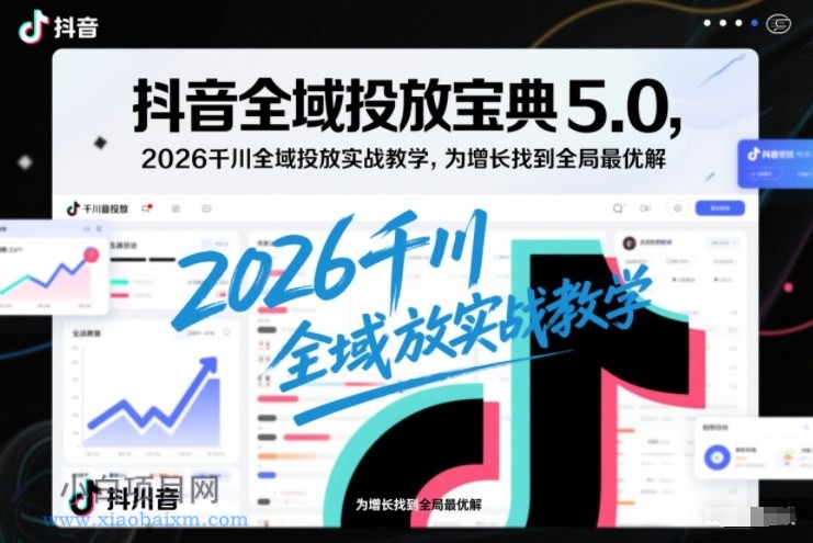 【匠心小白】抖音全域投放宝典5.0,2026千川全域投放实战教学,为增长找到全局最优解-小白项目分享网