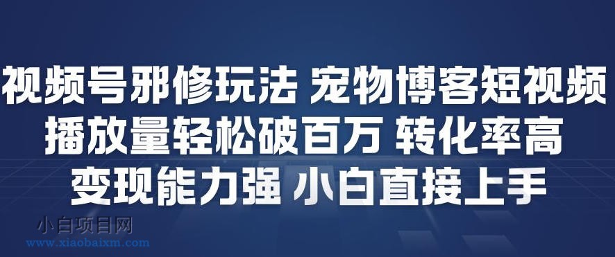 【匠心小白】视频号邪修玩法宠物博客短视频,播放量轻松破百万,转化率高,变现能力强,小白直接上手-小白项目分享网