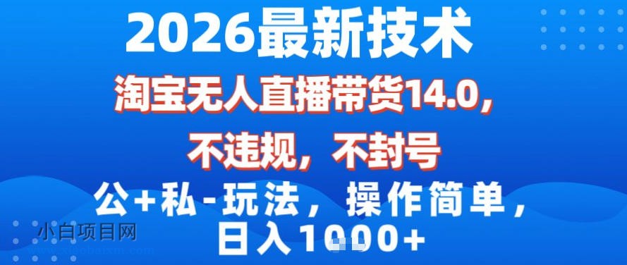 【匠心小白】2026最新技术，淘宝无人直播带货14.0，不封号，不违规，公+私玩法，操作简单，日入1k【揭秘】-小白项目分享网