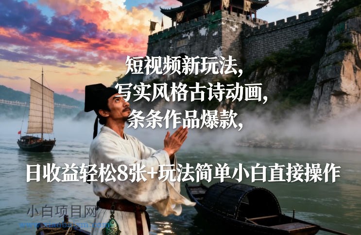 【匠心小白】短视频新玩法，写实风格古诗动画，条条作品爆款，日收益轻松8张+玩法简单小白直接操作-小白项目分享网