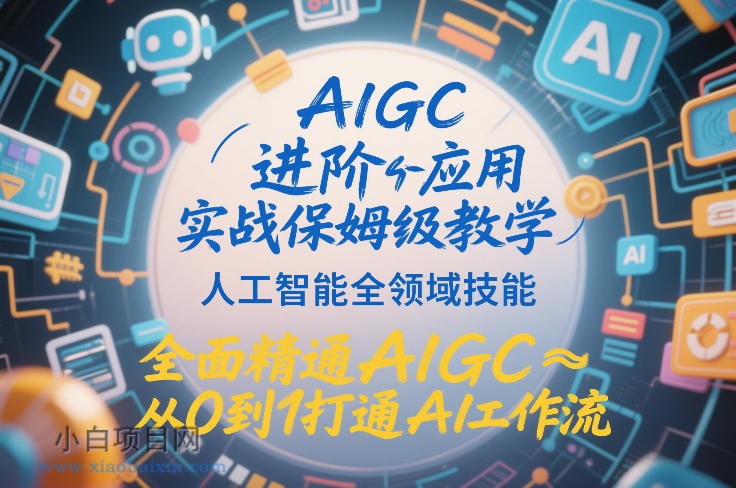 【匠心小白】AIGC进阶应用实战保姆级教学，人工智能全领域技能，全面精通AIGC从0到1打通AI工作流-小白项目分享网