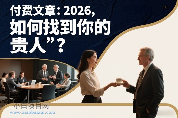 【匠心小白】付费文章：2026，如何找到你的“贵人”？-小白项目分享网