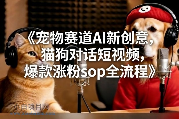 【匠心小白】宠物赛道AI新创意，猫狗对话短视频，爆款涨粉sop全流程-小白项目分享网