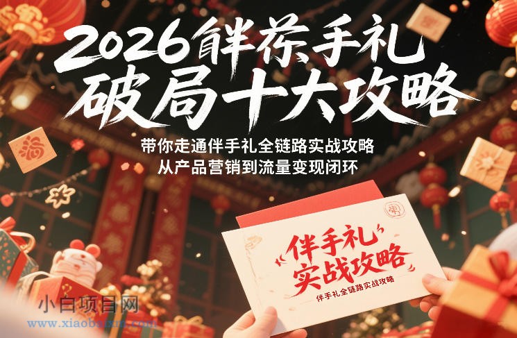 【匠心小白】2026伴手礼破局十大攻略，带你走通伴手礼全链路实战攻略，从产品营销到流量变现闭环-小白项目分享网