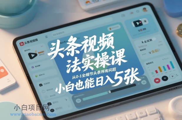 【匠心小白】头条视频玩法实操课，从0-1全细节头条所有问题，小白也能日入5张-小白项目分享网