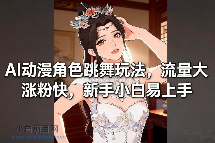 【匠心小白】AI动漫角色跳舞玩法，流量大涨粉快，新手小白易上手-小白项目分享网