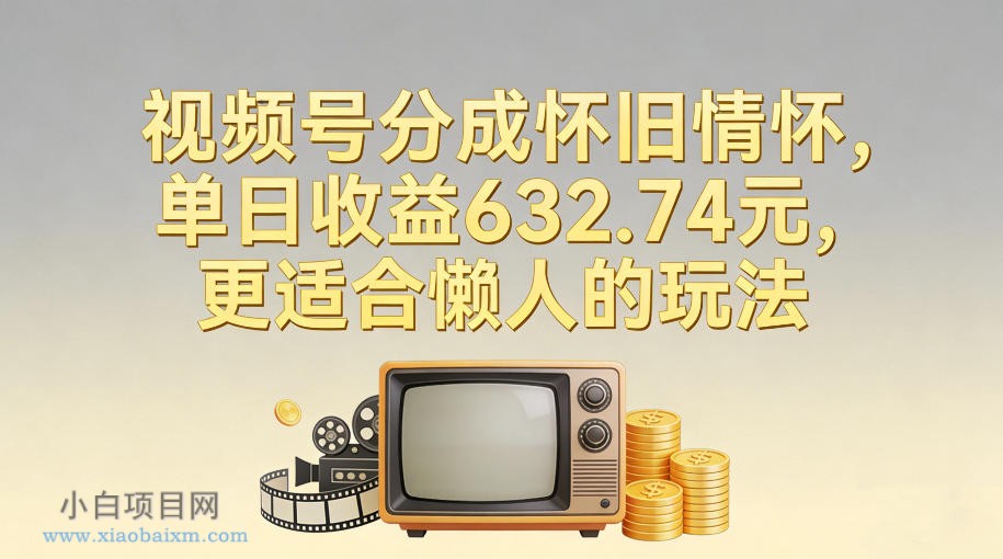 【匠心小白】视频号分成怀旧情怀，单日收益632.74，更适合懒人的玩法-小白项目分享网