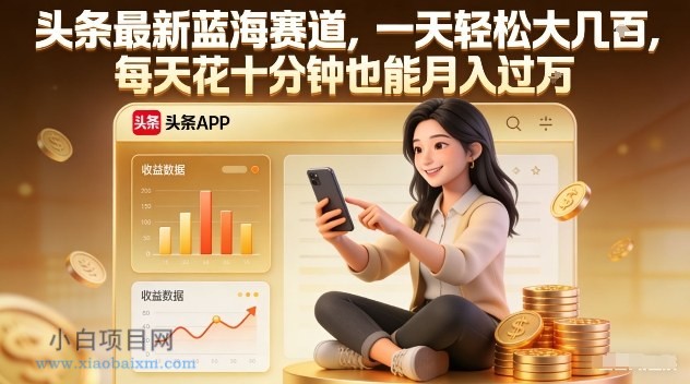 【匠心小白】头条最新蓝海赛道，一天轻松大几张，每天花十分钟也能月入过1W【揭秘】-小白项目分享网