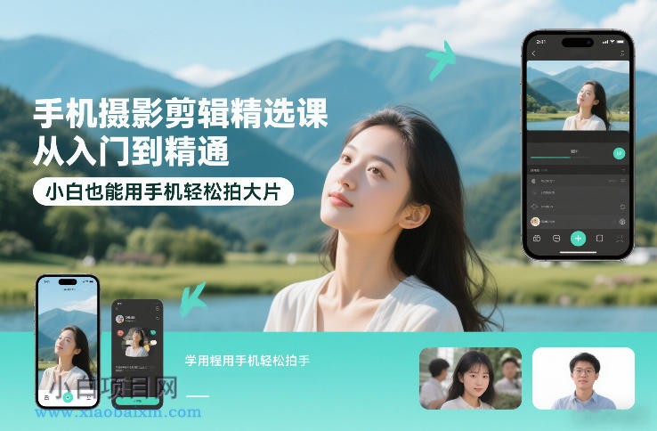 【匠心小白】手机摄影剪辑精选课，从入门到精通，小白也能用手机轻松拍大片-小白项目分享网