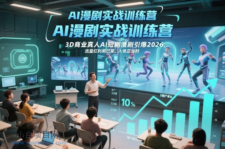 【匠心小白】AI漫剧实战训练营，3D商业真人AI短剧漫剧引爆2026，流量红利期已至，入场正当时-小白项目分享网