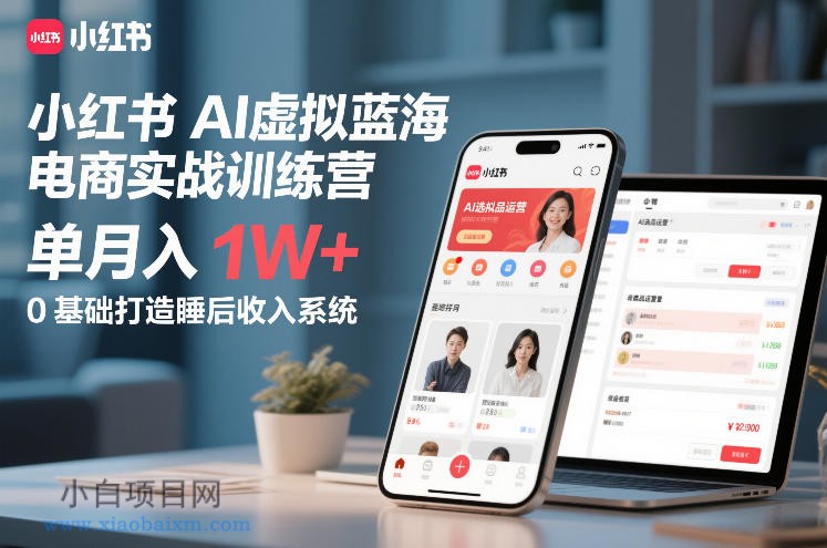 【匠心小白】小红书AI虚拟蓝海电商实战训练营，单月入1W+，0基础打造睡后收入系统-小白项目分享网